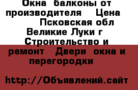 Окна, балконы от производителя  › Цена ­ 2 260 - Псковская обл., Великие Луки г. Строительство и ремонт » Двери, окна и перегородки   